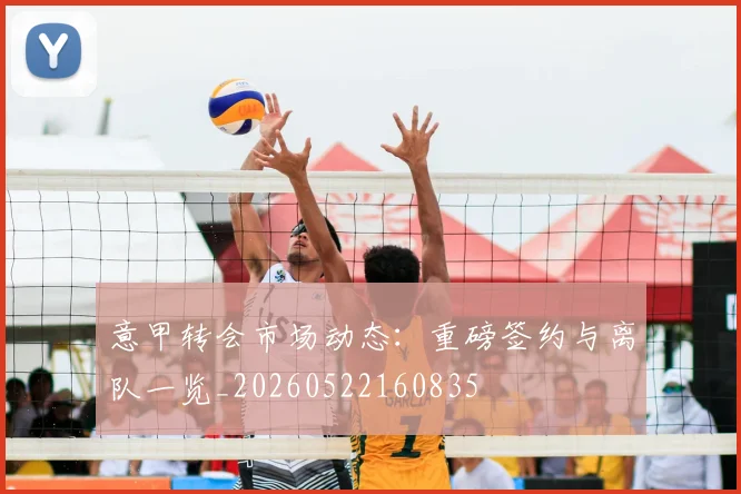 意甲转会市场动态：重磅签约与离队一览_20260522160835