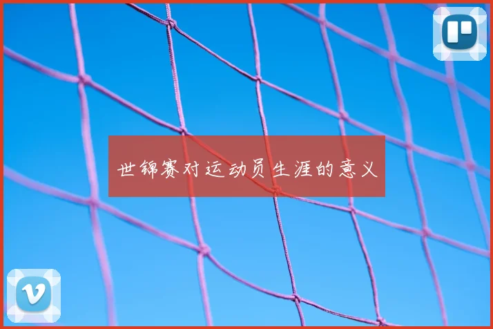 世锦赛对运动员生涯的意义