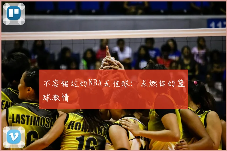 不容错过的NBA五佳球：点燃你的篮球激情