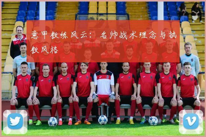 意甲教练风云：名帅战术理念与执教风格