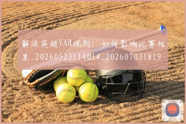解读英超VAR规则：如何影响比赛结果_20260523114014_20260703181946