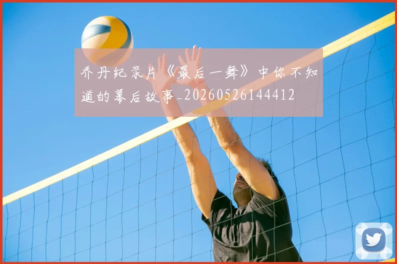乔丹纪录片《最后一舞》中你不知道的幕后故事_20260526144412