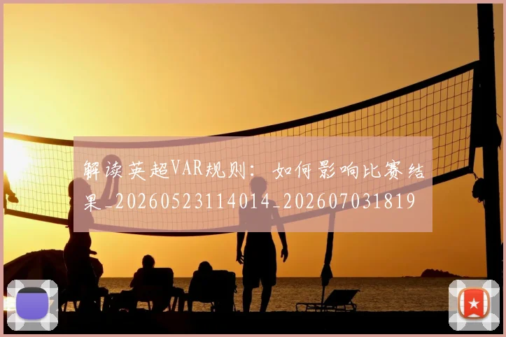 解读英超VAR规则：如何影响比赛结果_20260523114014_20260703181946