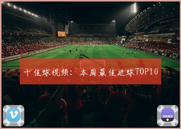 十佳球视频：本周最佳进球TOP10