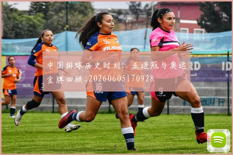 中国排球历史时刻：五连冠与奥运金牌回顾_20260605170928