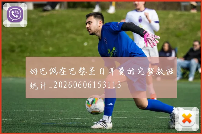 姆巴佩在巴黎圣日耳曼的完整数据统计_20260606153113
